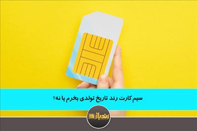 سیم کارت رند تاریخ تولدی بخرم یا نه؟