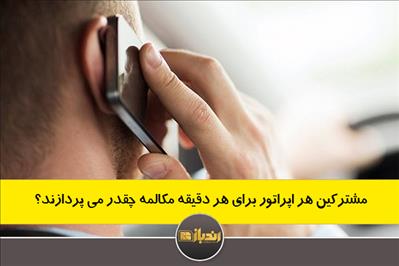 مشترکین هر اپراتور برای هر دقیقه مکالمه چقدر می پردازند؟